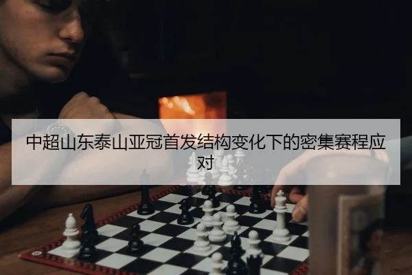 中超山东泰山亚冠首发结构变化下的密集赛程应对